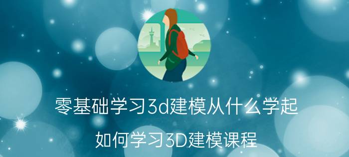 零基础学习3d建模从什么学起 如何学习3D建模课程？